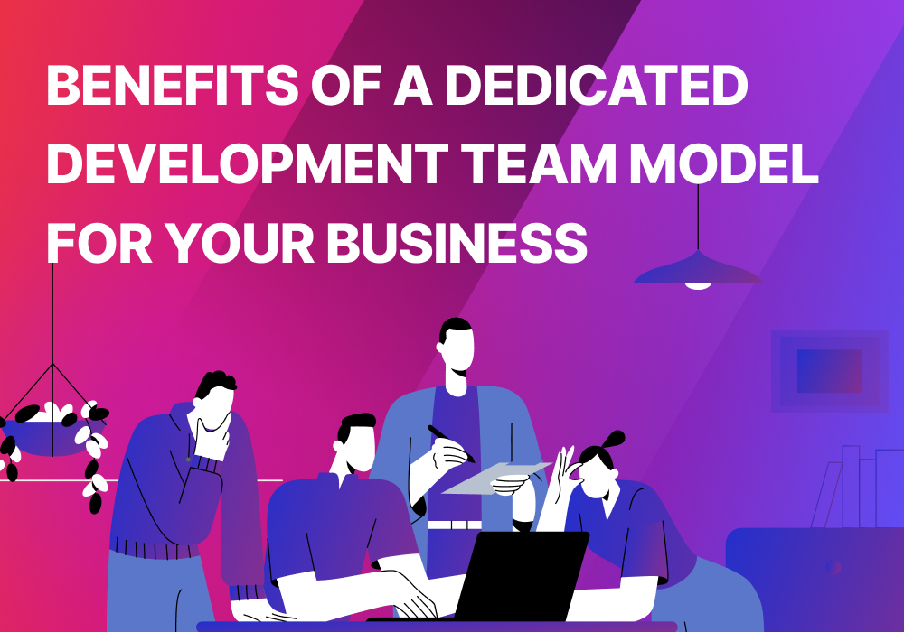 Benefits of a Dedicated Development Team Model for Your Business